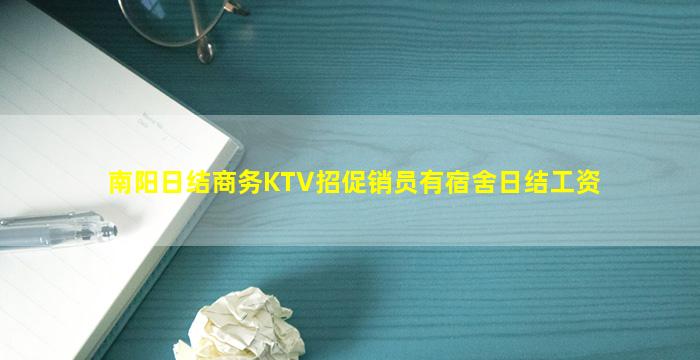 南阳日结商务KTV招促销员有宿舍日结工资